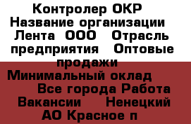 Контролер ОКР › Название организации ­ Лента, ООО › Отрасль предприятия ­ Оптовые продажи › Минимальный оклад ­ 20 000 - Все города Работа » Вакансии   . Ненецкий АО,Красное п.